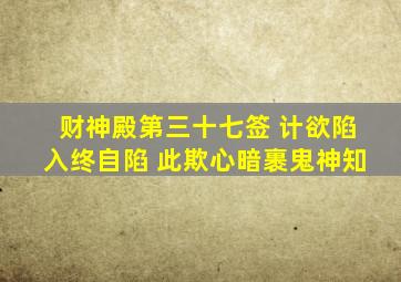 财神殿第三十七签 计欲陷入终自陷 此欺心暗裹鬼神知